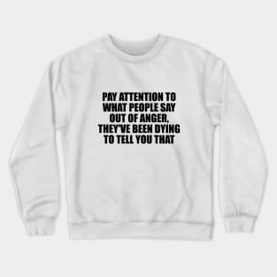 Pay attention to what people say out of anger, they've been dying to tell you that Crewneck Sweatshirt